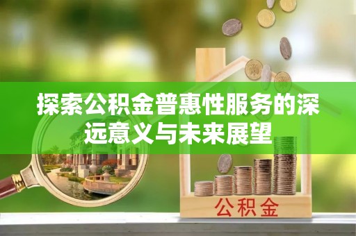 碧江探索公积金普惠性服务的深远意义与未来展望