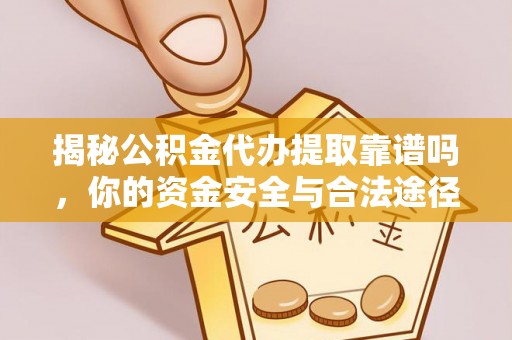 碧江揭秘公积金代办提取靠谱吗，你的资金安全与合法途径全解析