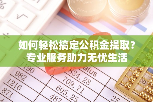 碧江如何轻松搞定公积金提取？专业服务助力无忧生活
