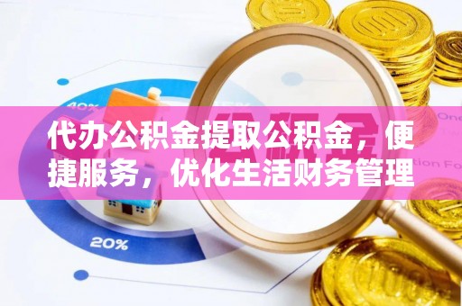 碧江代办公积金提取公积金，便捷服务，优化生活财务管理