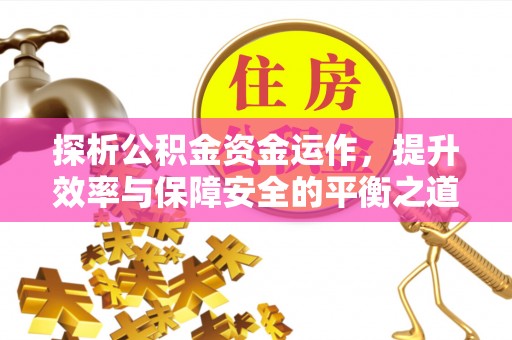 碧江探析公积金资金运作，提升效率与保障安全的平衡之道