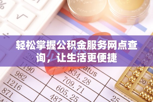 碧江轻松掌握公积金服务网点查询，让生活更便捷