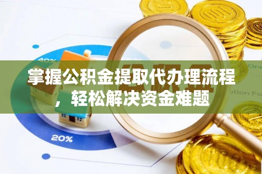 碧江掌握公积金提取代办理流程，轻松解决资金难题