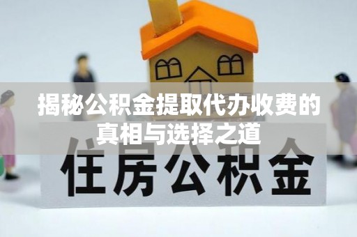 碧江揭秘公积金提取代办收费的真相与选择之道