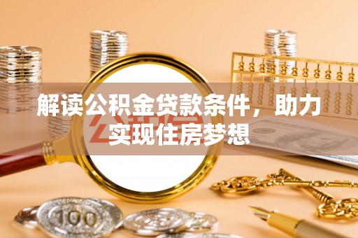 碧江解读公积金贷款条件，助力实现住房梦想