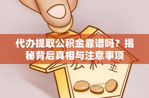 碧江代办提取公积金靠谱吗？揭秘背后真相与注意事项