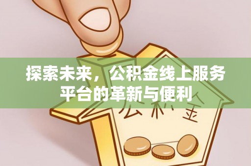 碧江探索未来，公积金线上服务平台的革新与便利