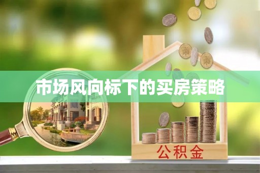 碧江市场风向标下的买房策略