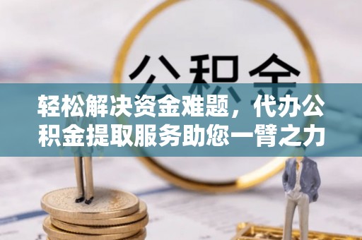 碧江轻松解决资金难题，代办公积金提取服务助您一臂之力