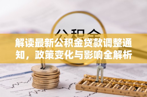 碧江解读最新公积金贷款调整通知，政策变化与影响全解析