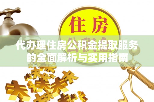 碧江代办理住房公积金提取服务的全面解析与实用指南