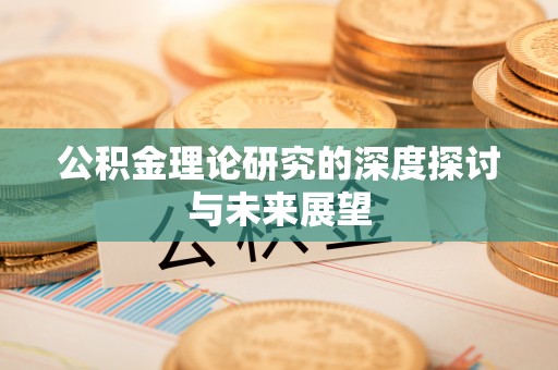 碧江公积金理论研究的深度探讨与未来展望