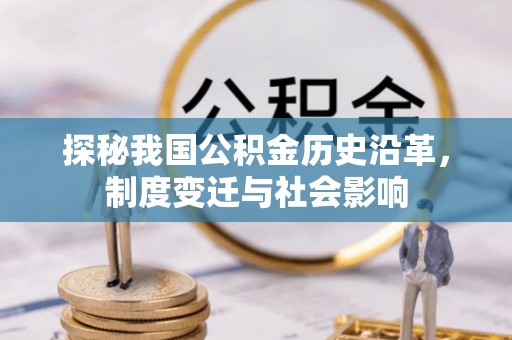 碧江探秘我国公积金历史沿革，制度变迁与社会影响