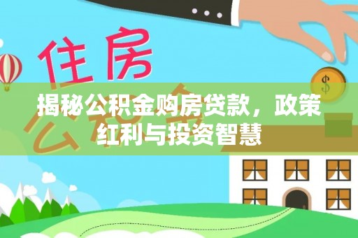 碧江揭秘公积金购房贷款，政策红利与投资智慧