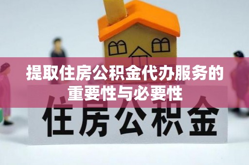 碧江提取住房公积金代办服务的重要性与必要性
