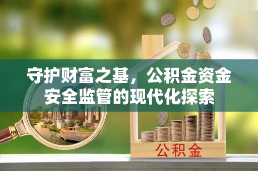 碧江守护财富之基，公积金资金安全监管的现代化探索