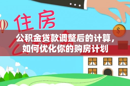 碧江公积金贷款调整后的计算，如何优化你的购房计划