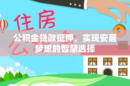 碧江公积金贷款抵押，实现安居梦想的智慧选择