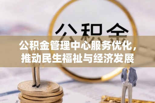 碧江公积金管理中心服务优化，推动民生福祉与经济发展
