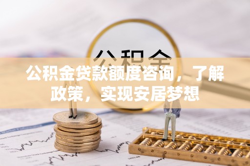 碧江公积金贷款额度咨询，了解政策，实现安居梦想