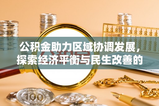 碧江公积金助力区域协调发展，探索经济平衡与民生改善的新路径