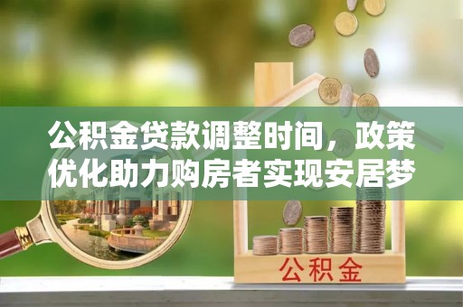 碧江公积金贷款调整时间，政策优化助力购房者实现安居梦