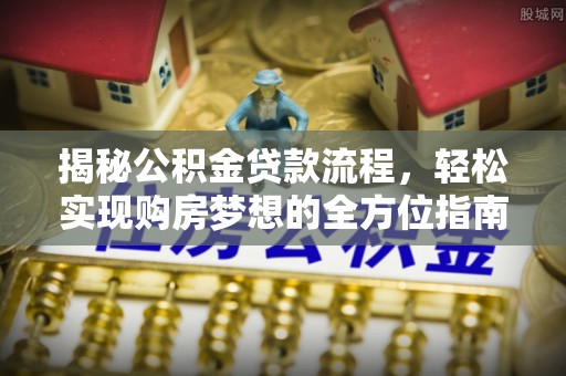 碧江揭秘公积金贷款流程，轻松实现购房梦想的全方位指南
