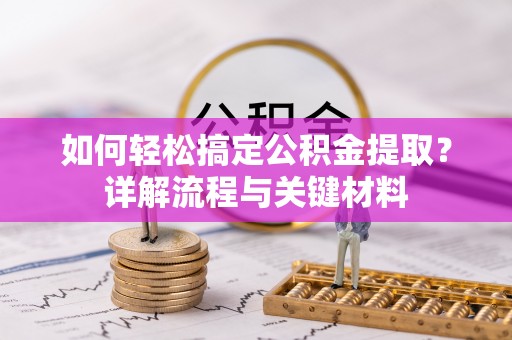 碧江如何轻松搞定公积金提取？详解流程与关键材料