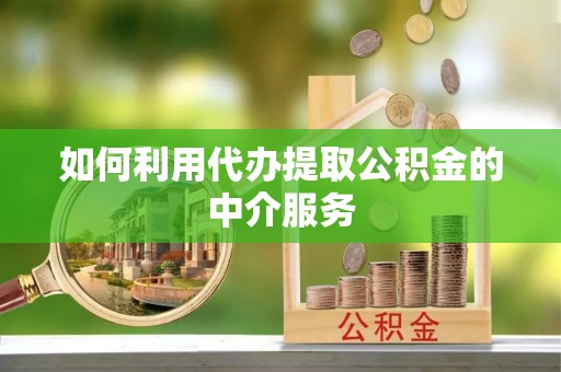 碧江如何利用代办提取公积金的中介服务