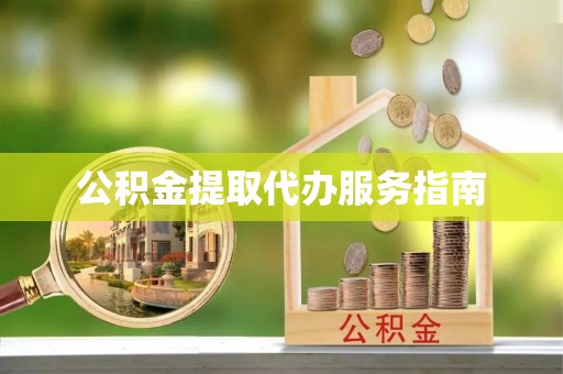碧江公积金提取代办服务指南