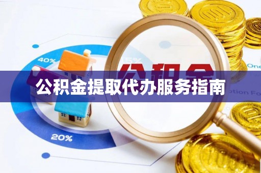 碧江公积金提取代办服务指南
