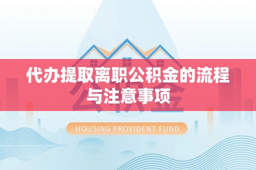 碧江代办提取离职公积金的流程与注意事项