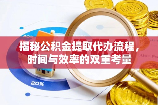 碧江揭秘公积金提取代办流程，时间与效率的双重考量