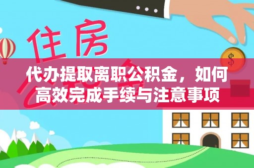 碧江代办提取离职公积金，如何高效完成手续与注意事项