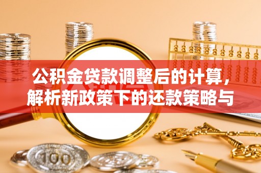 碧江公积金贷款调整后的计算，解析新政策下的还款策略与财务规划