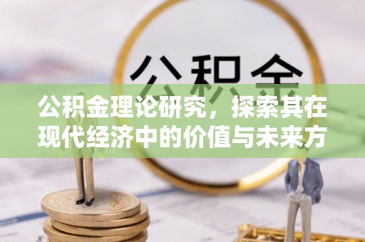 碧江公积金理论研究，探索其在现代经济中的价值与未来方向