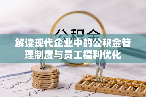 碧江解读现代企业中的公积金管理制度与员工福利优化