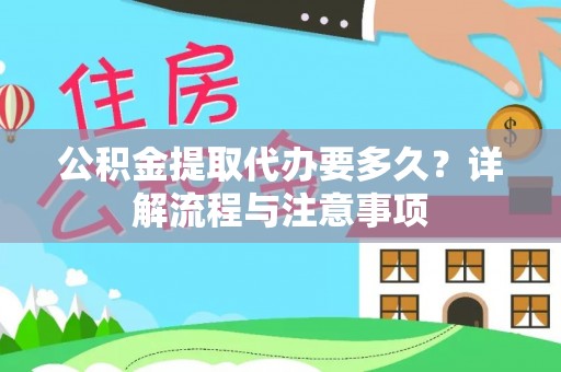 碧江公积金提取代办要多久？详解流程与注意事项
