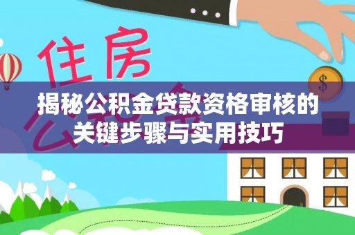 碧江揭秘公积金贷款资格审核的关键步骤与实用技巧