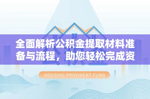 碧江全面解析公积金提取材料准备与流程，助您轻松完成资金提取