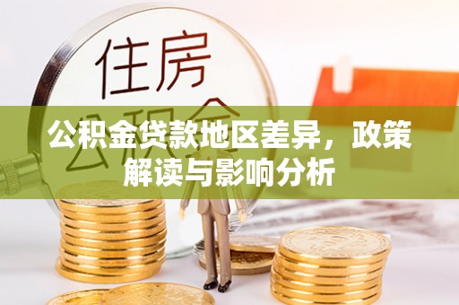 碧江公积金贷款地区差异，政策解读与影响分析