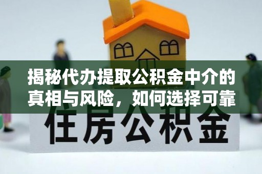 碧江揭秘代办提取公积金中介的真相与风险，如何选择可靠的第三方服务