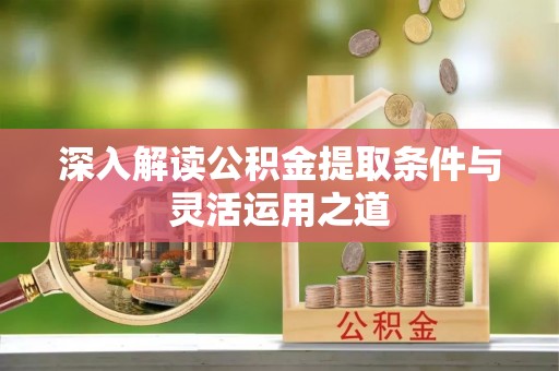 碧江深入解读公积金提取条件与灵活运用之道