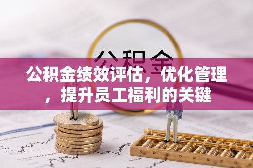 碧江公积金绩效评估，优化管理，提升员工福利的关键