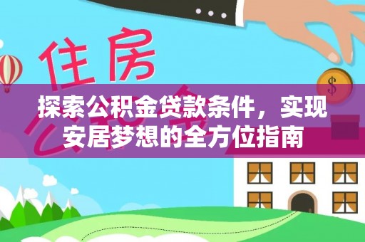 碧江探索公积金贷款条件，实现安居梦想的全方位指南