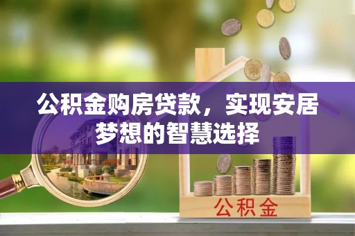 碧江公积金购房贷款，实现安居梦想的智慧选择