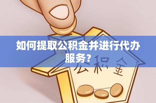 碧江如何提取公积金并进行代办服务？