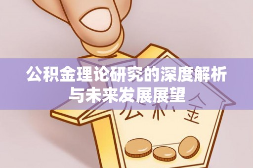 碧江公积金理论研究的深度解析与未来发展展望