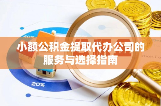 碧江小额公积金提取代办公司的服务与选择指南