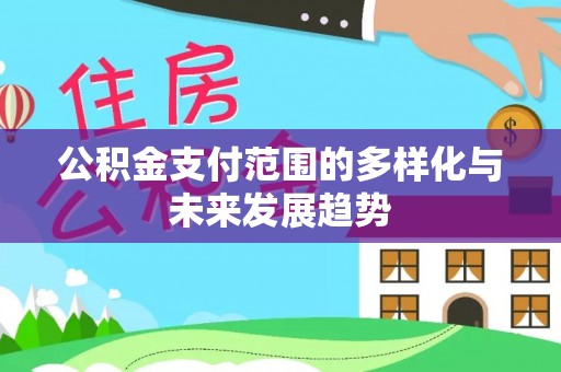 碧江公积金支付范围的多样化与未来发展趋势